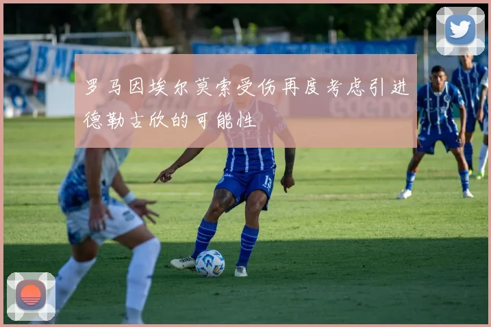 罗马因埃尔莫索受伤再度考虑引进德勒古欣的可能性