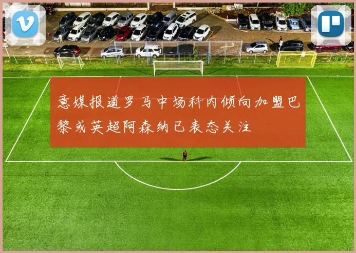 意媒报道罗马中场科内倾向加盟巴黎或英超阿森纳已表态关注