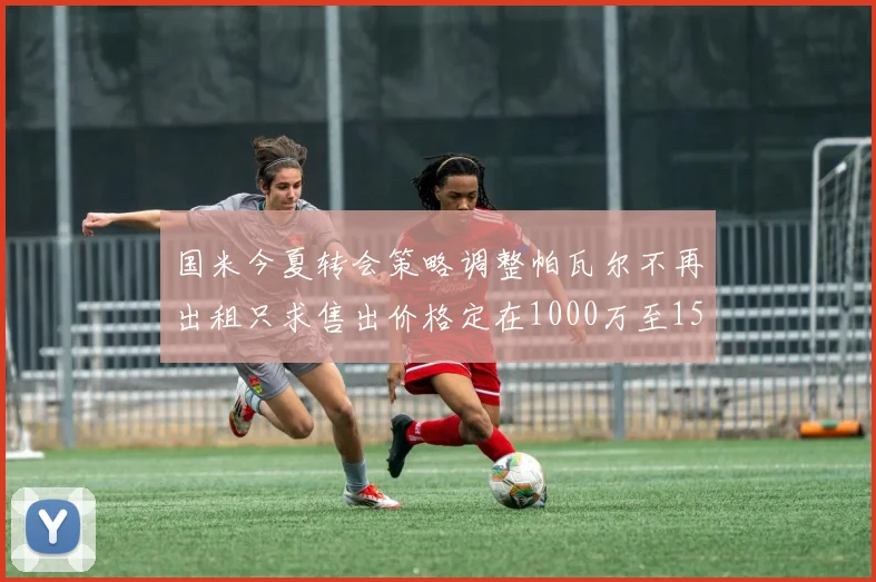 国米今夏转会策略调整帕瓦尔不再出租只求售出价格定在1000万至1500万欧