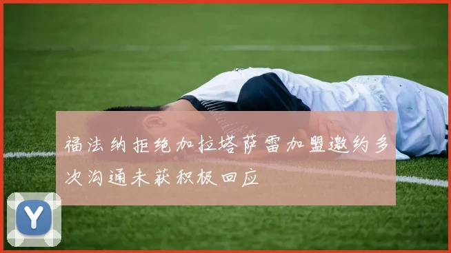福法纳拒绝加拉塔萨雷加盟邀约多次沟通未获积极回应