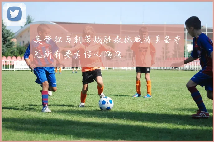 奥登称马刺若战胜森林狼将具备夺冠所有要素信心满满