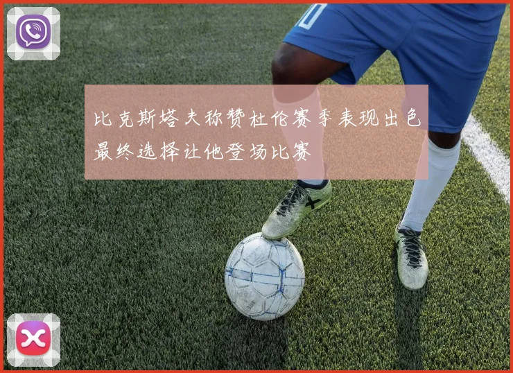 比克斯塔夫称赞杜伦赛季表现出色最终选择让他登场比赛