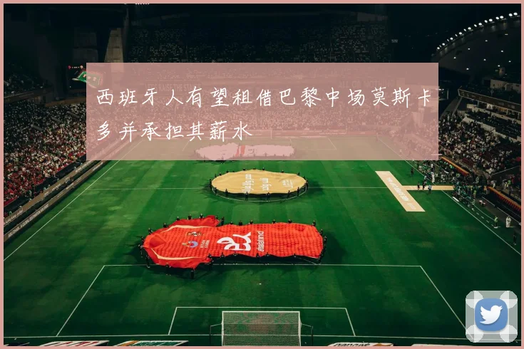西班牙人有望租借巴黎中场莫斯卡多并承担其薪水
