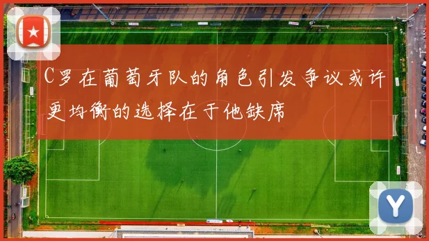 C罗在葡萄牙队的角色引发争议或许更均衡的选择在于他缺席