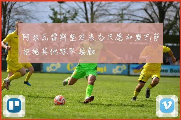 阿尔瓦雷斯坚定表态只愿加盟巴萨拒绝其他球队接触